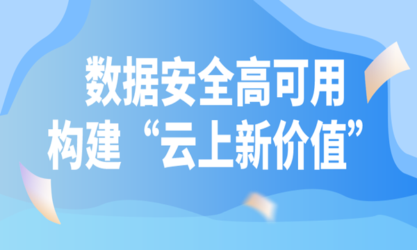 数据安全高可用,构建“云上新价值”